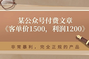 (11215期)某公众号付费文章《客单价1500,利润1200》非常暴利,完全正规的产品