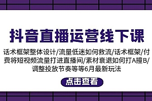 (11211期)抖音直播运营线下课:话术框架/付费流量直播间/素材A撞B/等6月新玩法