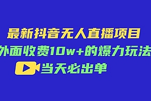 (11212期)最新抖音无人直播项目,外面收费10w+的爆力玩法,当天必出单