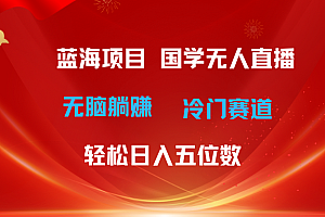 (11232期)超级蓝海项目 国学无人直播日入五位数 无脑躺赚冷门赛道 最新玩法