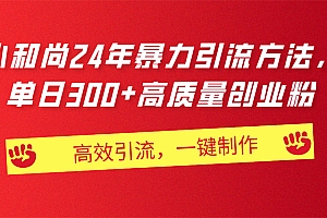 (11247期)AI小和尚24年暴力引流方法,单日300+高质量创业粉,高效引流,一键制作