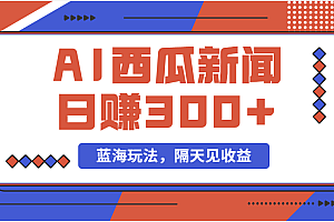(11251期)蓝海最新玩法西瓜视频原创搞笑新闻当天有收益单号日赚300+项目