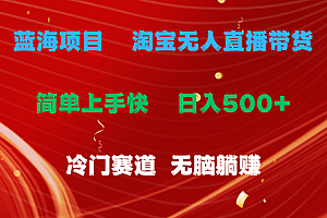 (11297期)蓝海项目  淘宝无人直播冷门赛道  日赚500+无脑躺赚  小白有手就行