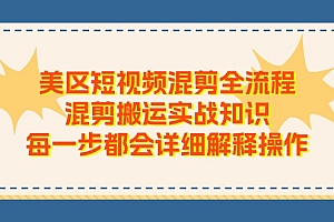 (11334期)美区短视频混剪全流程,混剪搬运实战知识,每一步都会详细解释操作