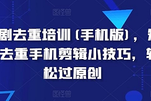 短剧去重培训(手机版),短剧去重手机剪辑小技巧,轻松过原创