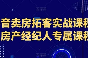 抖音卖房拓客实战课程,房产经纪人专属课程