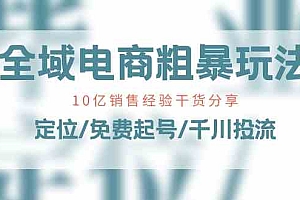 全域电商粗暴玩法课:10亿销售经验干货分享!定位/免费起号/千川投流