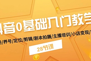 抖音0基础入门教学 注册/养号/定位/剪辑/剧本拍摄/主播培训/小店变现/28节