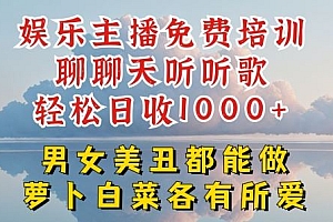 娱乐主播免费培训聊聊天听听歌轻松日收1K+,男女美丑都能做萝卜白菜各有所爱【揭秘】