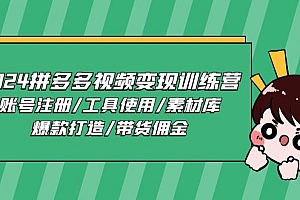 2024拼多多视频变现训练营,账号注册/工具使用/素材库/爆款打造/带货佣金