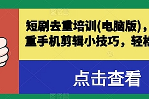 短剧去重培训(电脑版),短剧去重手机剪辑小技巧,轻松过原创