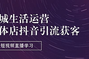 同城生活运营-实体店抖音引流获客:短视频直播学习(9节课)
