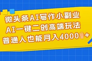 微头条AI写作小副业,AI一键二创高端玩法 普通人也能月入4000+【揭秘】