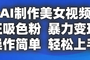 AI制作美女视频,狂吸色粉,暴力变现,操作简单,小白也能轻松上手