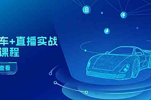 二手车直播实战运营课程:直播推荐/短视频推荐/千川投放/直播全流程