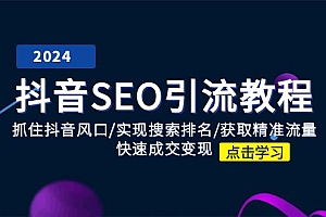 (11352期)抖音 SEO引流教程:抓住抖音风口/实现搜索排名/获取精准流量/快速成交变现