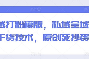 全域打粉模版,私域全域打粉干货技术,原创死抄袭生