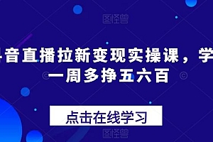 抖音直播拉新变现实操课,学会一周多挣五六百