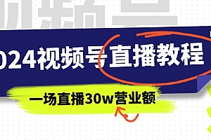 (11394期)2024视频号直播教程:视频号如何赚钱详细教学,一场直播30w营业额(37节)