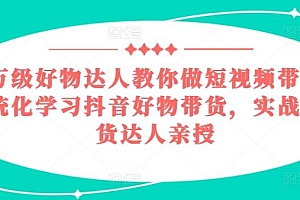 百万级好物达人教你做短视频带货,系统化学习抖音好物带货,实战型带货达人亲授