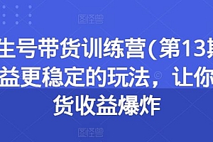 养生号带货训练营(第13期)收益更稳定的玩法,让你带货收益爆炸