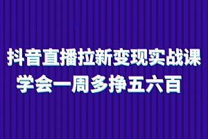 抖音直播拉新变现实操课,学会一周多挣五六百(15节课)