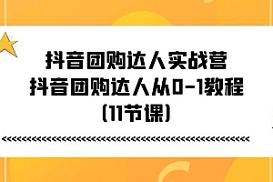 抖音团购达人实战营,抖音团购达人从0-1教程(11节课)