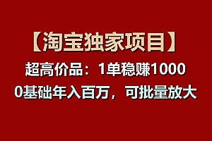 【淘宝独家项目】超高价品:1单稳赚1000多,0基础年入百万,可批量放大