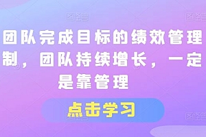 让团队完成目标的绩效管理机制,团队持续增长,一定是靠管理
