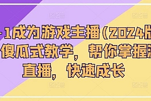 从0-1成为游戏主播(2024版)0基础傻瓜式教学,帮你掌握游戏直播,快速成长