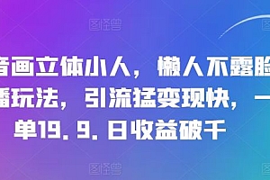 抖音画立体小人,懒人不露脸直播玩法,引流猛变现快,一单19.9.日收益破千【揭秘】