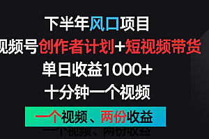 下半年风口项目,视频号创作者计划+视频带货,单日收益1000+,一个视频两份收益