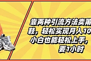 靠两种引流方法卖莆田高端鞋,轻松实现月入1W+,小白也能轻松上手,每天只要1小时【揭秘】