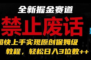 全新掘金赛道,禁止废话题材,超快上手实现原创保姆级教程,轻松日入3位数【揭秘】