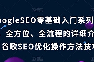 GoogleSEO零基础入门系列教程,全方位、全流程的详细介绍了谷歌SEO优化操作方法技巧