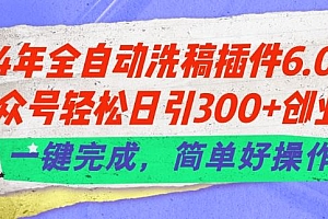24年全自动洗稿插件6.0.公众号轻松日引300+创业粉,一键完成,简单好操作【揭秘】