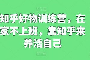 知乎好物训练营,在家不上班,靠知乎来养活自己