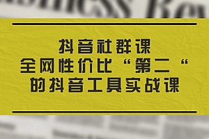 (11416期)抖音 社群课,全网性价比“第二“的抖音工具实战课