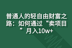 普通人的轻自由财富之路:如何通过“卖项目”月入10w+