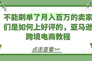 不能刷单了月入百万的卖家们是如何上好评的,亚马逊跨境电商教程