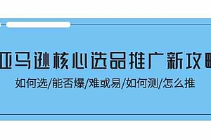 亚马逊核心选品推广新攻略!如何选/能否爆/难或易/如何测/怎么推