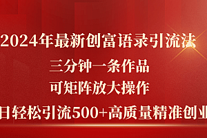 (11465期)2024年最新创富语录引流法,三分钟一条作品可矩阵放大操作,日引流500…