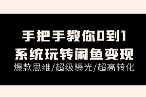 (11459期)手把手教你0到1系统玩转闲鱼变现,爆款思维/超级曝光/超高转化(15节课)