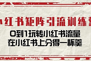 小红书矩阵引流训练营:0到1玩转小红书流量,在小红书上分得一杯羹(14节课)