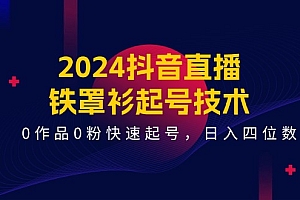 (11496期)2024抖音直播-铁罩衫起号技术,0作品0粉快速起号,日入四位数(14节课)