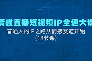 (11497期)情感直播短视频IP全通大课,普通人的IP之路从情感赛道开始(18节课)