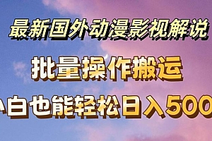 最新国外动漫影视解说,批量下载自动翻译,小白也能轻松日入500+【揭秘】
