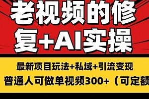 修复老视频的玩法,搬砖+引流的变现(可持久),单条收益300+【揭秘】