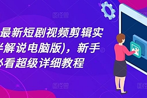 2024最新短剧视频剪辑实操(半解说电脑版),新手必看超级详细教程
