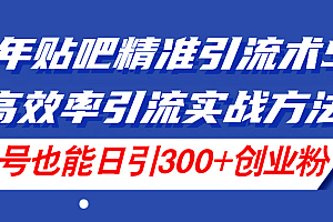 (11520期)24年贴吧精准引流术5.0,高效率引流实战方法,单号也能日引300+创业粉